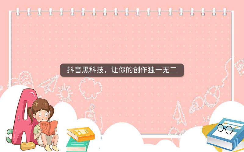 抖音黑科技，让你的创作独一无二