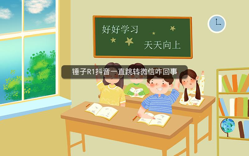 锤子R1抖音一直跳转微信咋回事