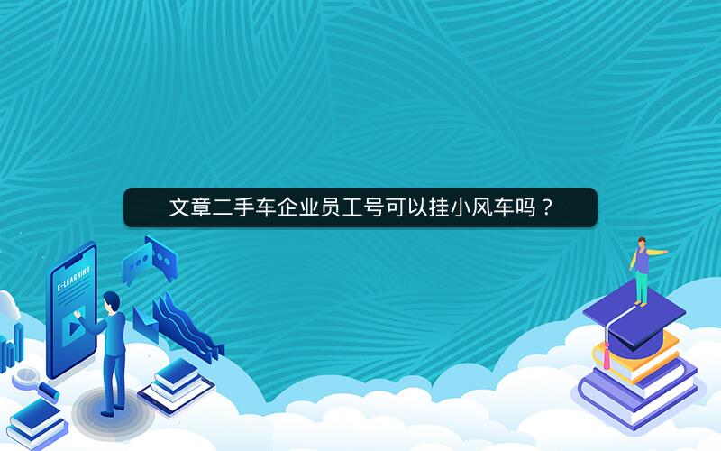 文章二手车企业员工号可以挂小风车吗？