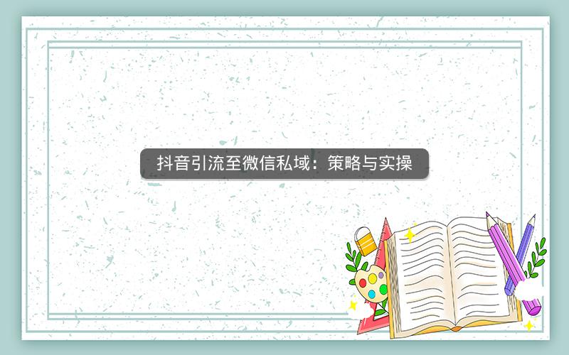 抖音引流至微信私域：策略与实操