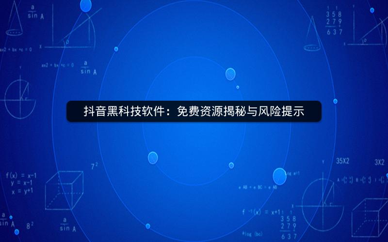 抖音黑科技软件：免费资源揭秘与风险提示