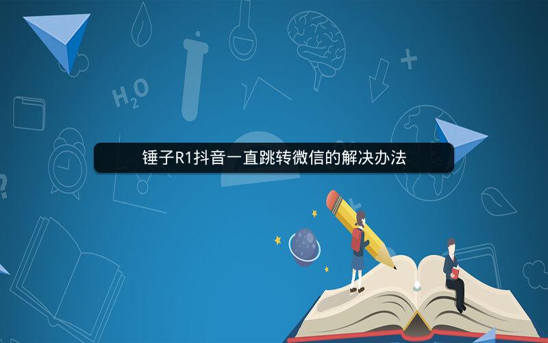 锤子R1抖音一直跳转微信的解决办法