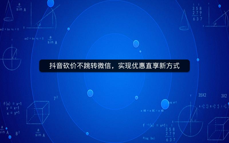 抖音砍价不跳转微信，实现优惠直享新方式