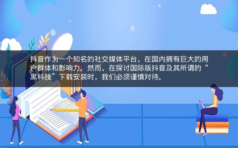 抖音作为一个知名的社交媒体平台，在国内拥有巨大的用户群体和影响力。然而，在探讨国际版抖音及其所谓的“黑科技”下载安装时，我们必须谨慎对待。