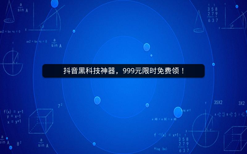 抖音黑科技神器，999元限时免费领！