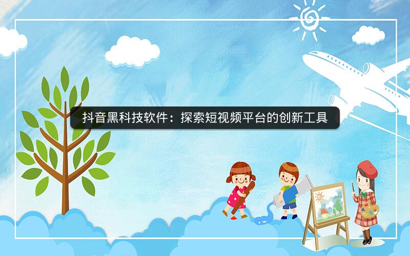 抖音黑科技软件：探索短视频平台的创新工具