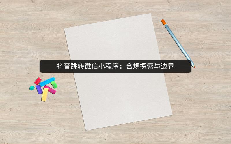 抖音跳转微信小程序：合规探索与边界