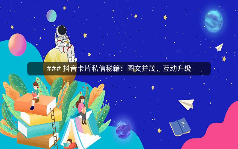 ### 抖音卡片私信秘籍：图文并茂，互动升级