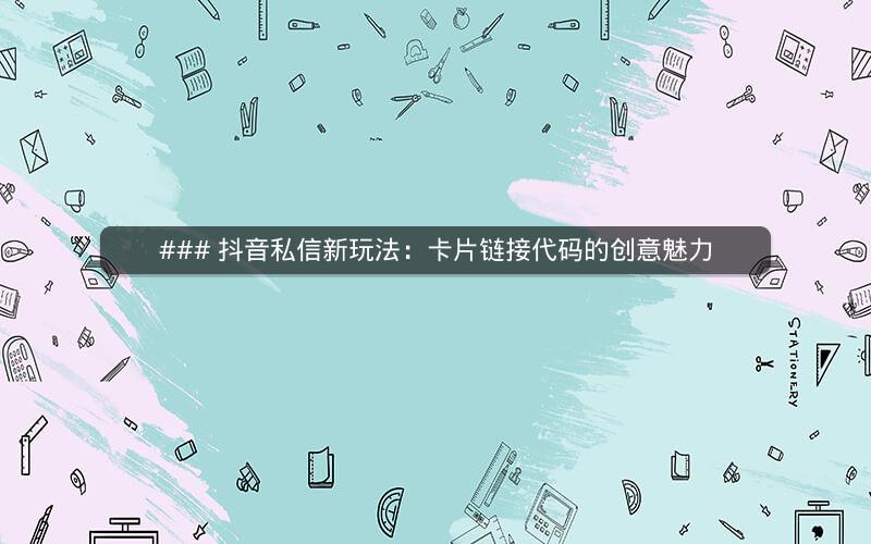 ### 抖音私信新玩法：卡片链接代码的创意魅力