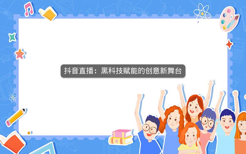 抖音直播：黑科技赋能的创意新舞台