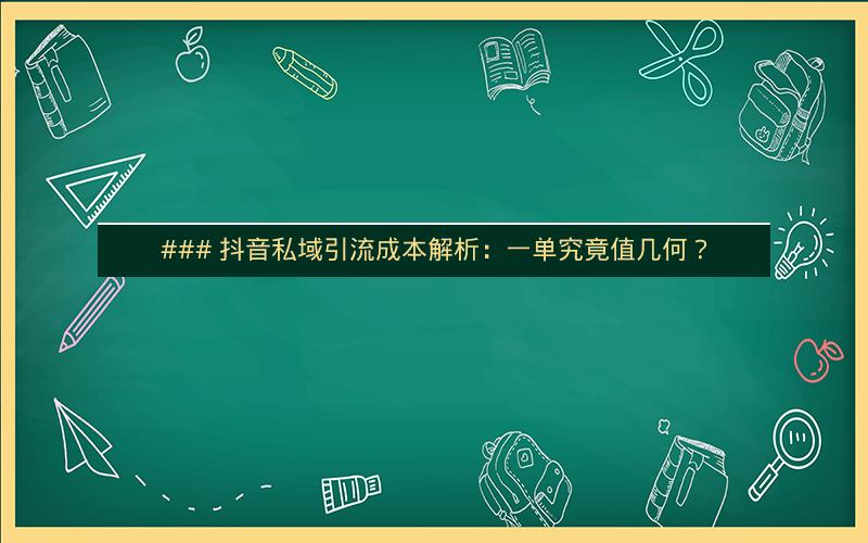 ### 抖音私域引流成本解析：一单究竟值几何？