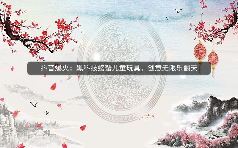 抖音爆火：黑科技螃蟹儿童玩具，创意无限乐翻天