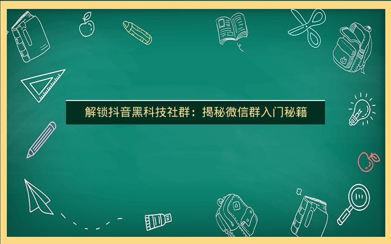 解锁抖音黑科技社群：揭秘微信群入门秘籍