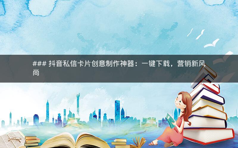 ### 抖音私信卡片创意制作神器：一键下载，营销新风尚