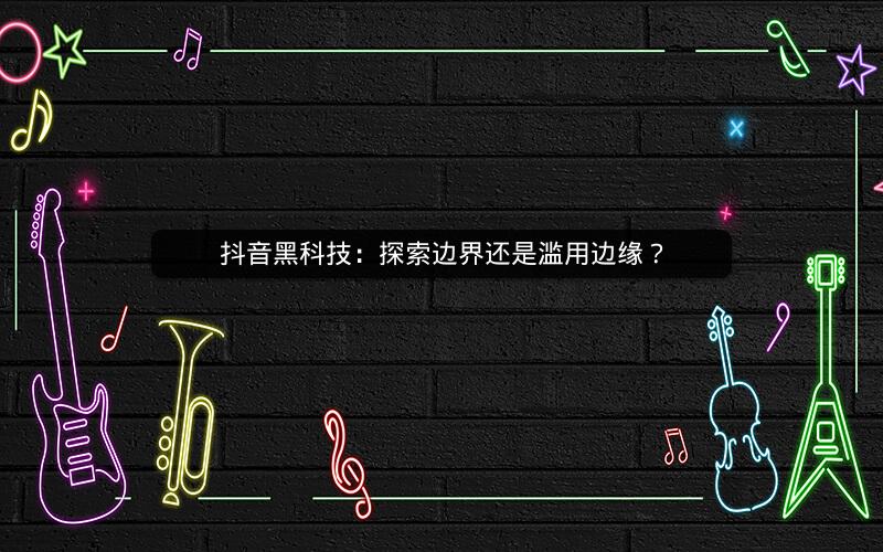 抖音黑科技：探索边界还是滥用边缘？