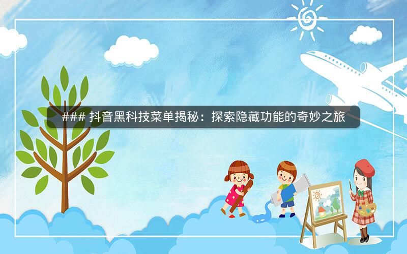 ### 抖音黑科技菜单揭秘：探索隐藏功能的奇妙之旅