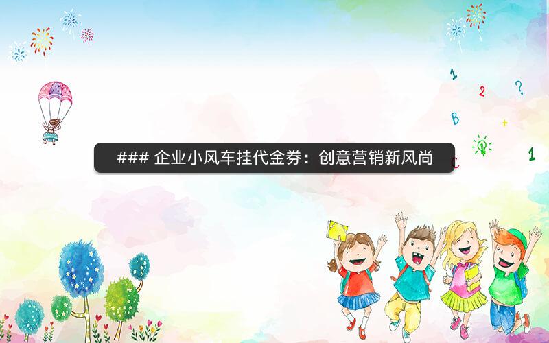 ### 企业小风车挂代金券：创意营销新风尚