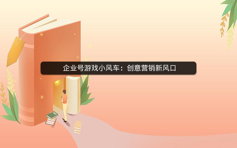  企业号游戏小风车：创意营销新风口