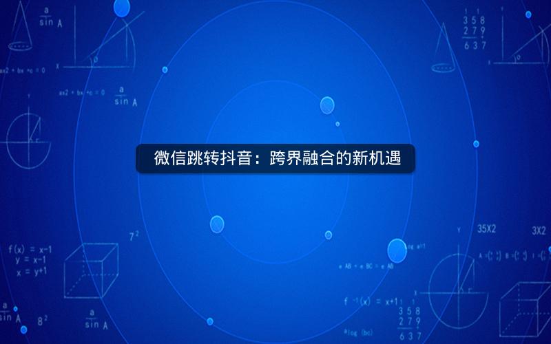  微信跳转抖音：跨界融合的新机遇