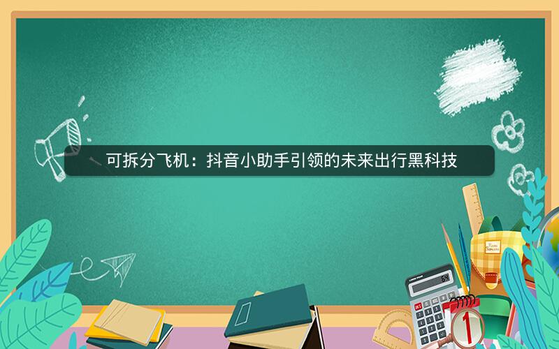  可拆分飞机：抖音小助手引领的未来出行黑科技