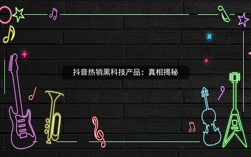 抖音热销黑科技产品：真相揭秘