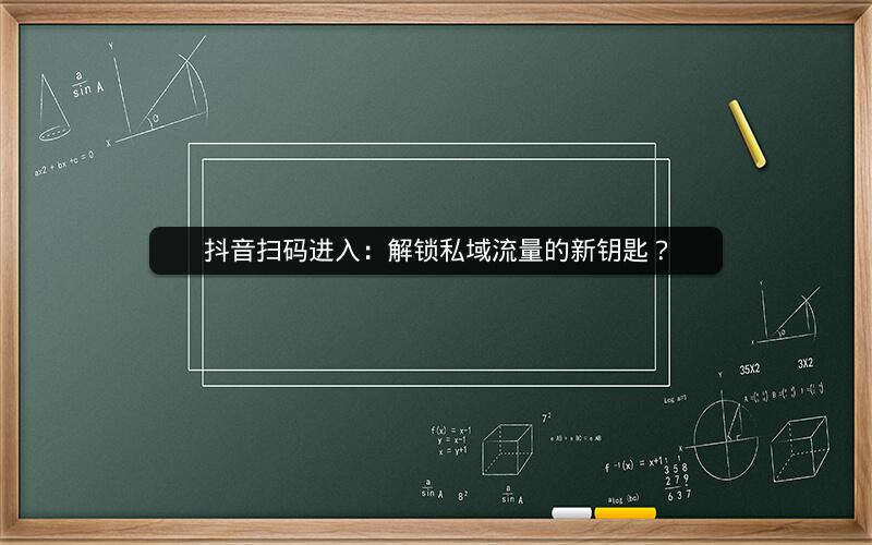 抖音扫码进入：解锁私域流量的新钥匙？