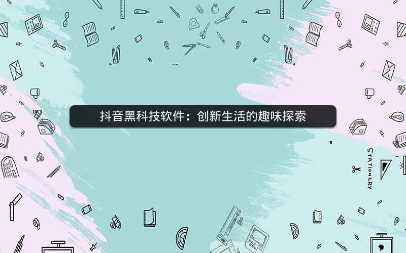 抖音黑科技软件：创新生活的趣味探索