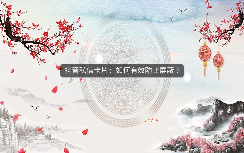 抖音私信卡片：如何有效防止屏蔽？