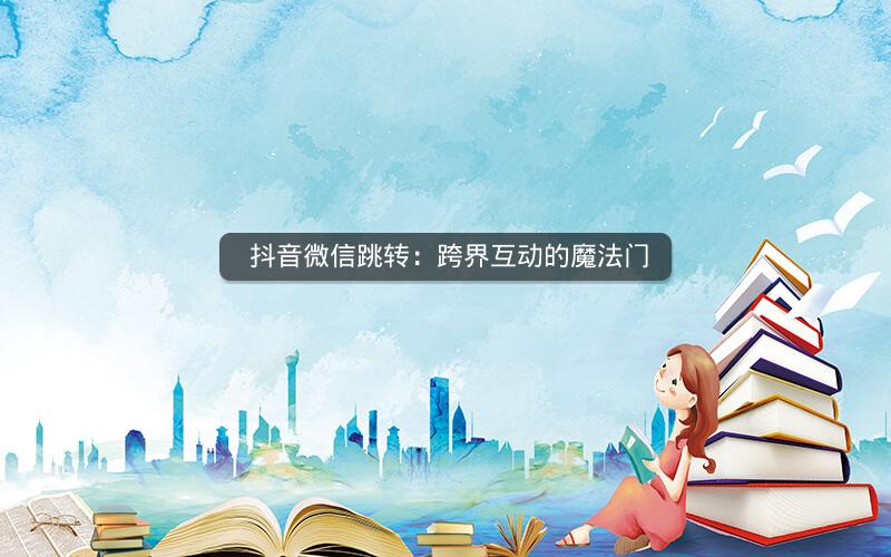  抖音微信跳转：跨界互动的魔法门