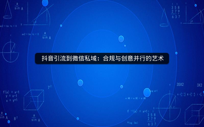  抖音引流到微信私域：合规与创意并行的艺术