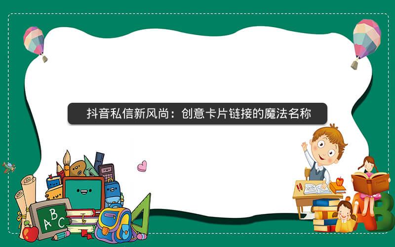  抖音私信新风尚：创意卡片链接的魔法名称