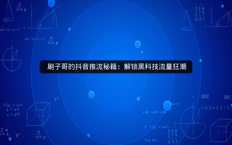  刷子哥的抖音推流秘籍：解锁黑科技流量狂潮