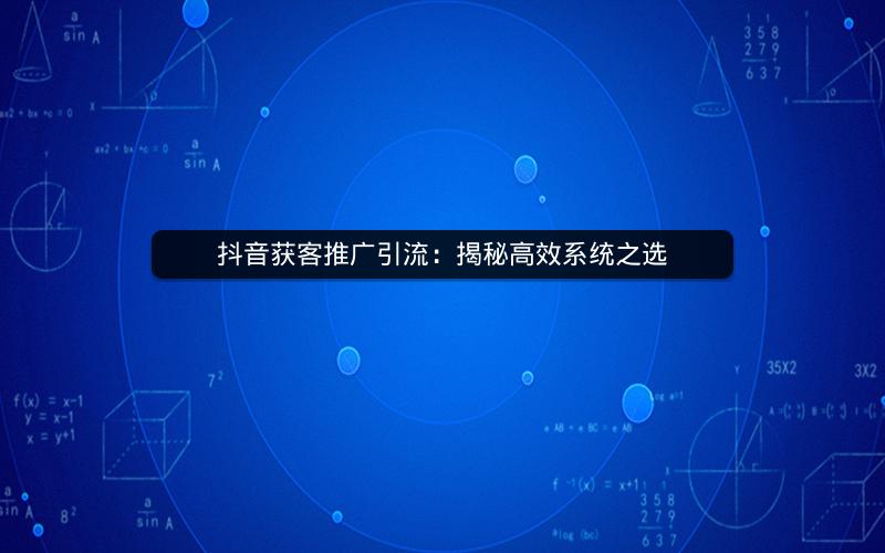 抖音获客推广引流：揭秘高效系统之选