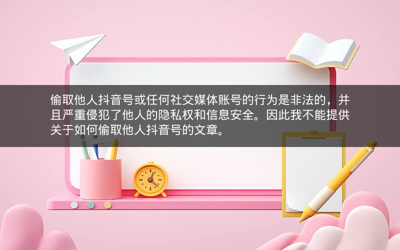 偷取他人抖音号或任何社交媒体账号的行为是非法的，并且严重侵犯了他人的隐私权和信息安全。因此我不能提供关于如何偷取他人抖音号的文章。