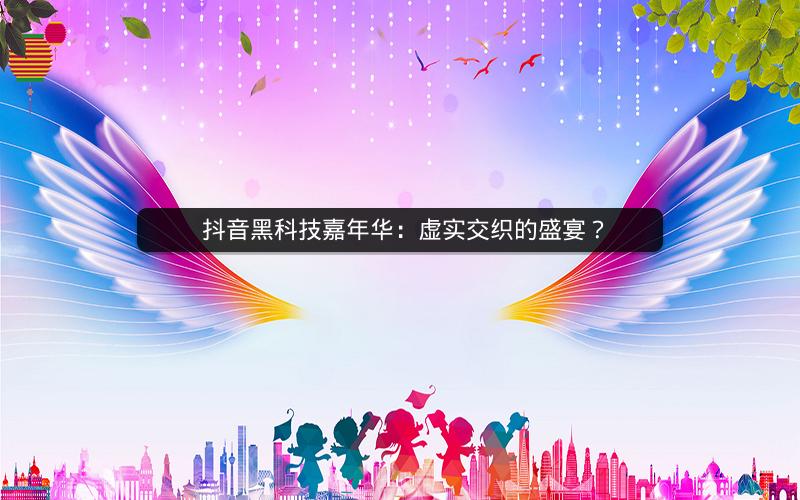  抖音黑科技嘉年华：虚实交织的盛宴？