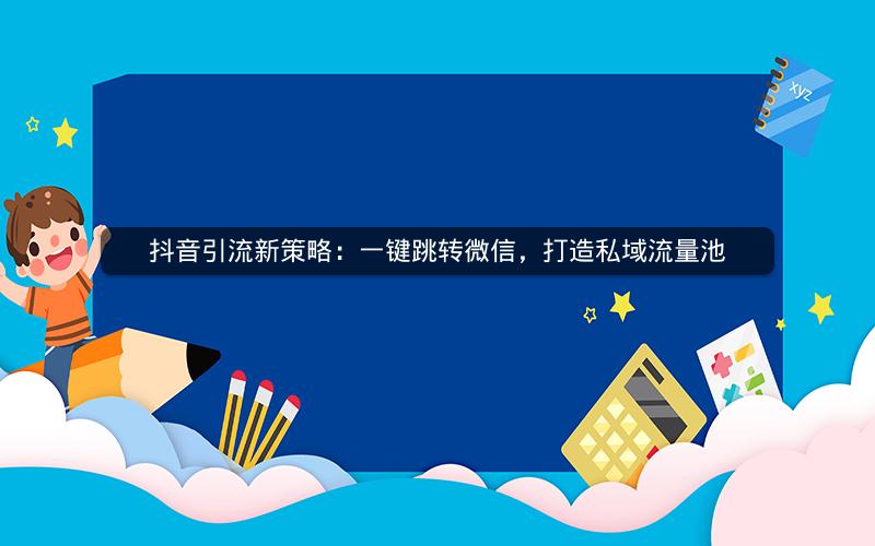 抖音引流新策略：一键跳转微信，打造私域流量池