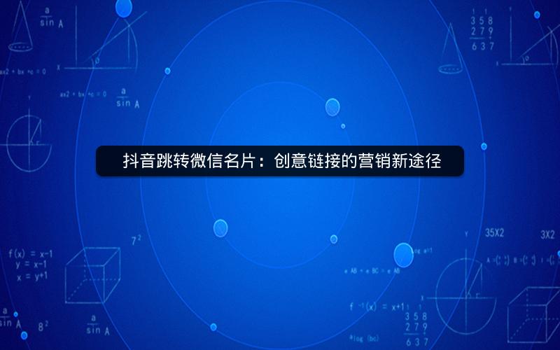  抖音跳转微信名片：创意链接的营销新途径