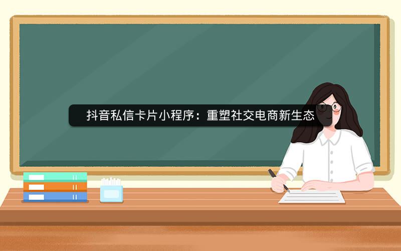 抖音私信卡片小程序：重塑社交电商新生态