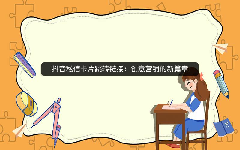 抖音私信卡片跳转链接：创意营销的新篇章