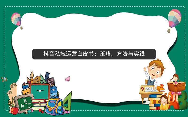 抖音私域运营白皮书：策略、方法与实践