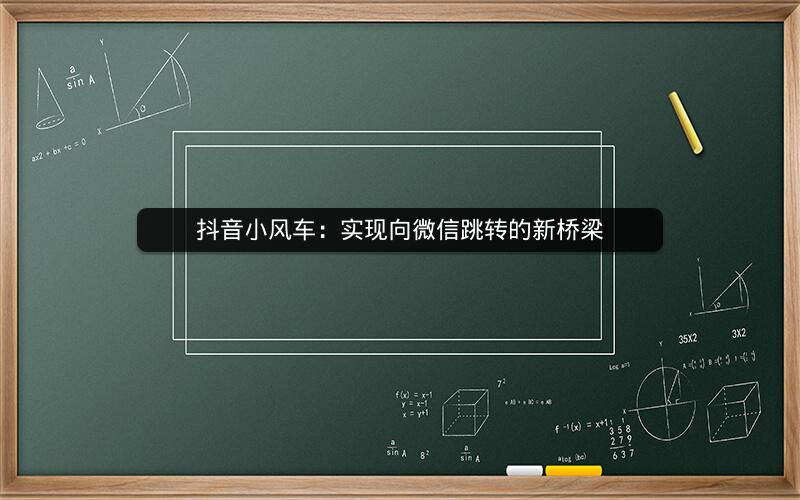 抖音小风车：实现向微信跳转的新桥梁