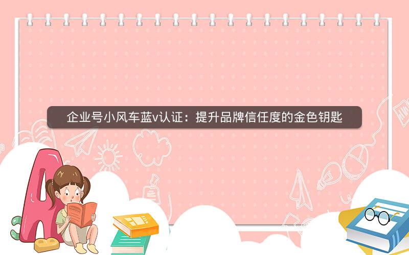 企业号小风车蓝v认证：提升品牌信任度的金色钥匙