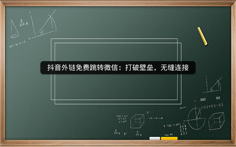 抖音外链免费跳转微信：打破壁垒，无缝连接