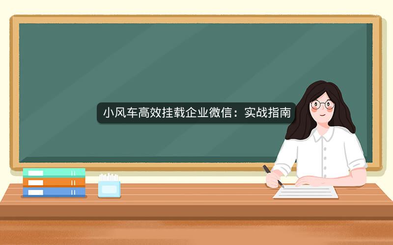 小风车高效挂载企业微信：实战指南