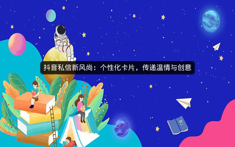 抖音私信新风尚：个性化卡片，传递温情与创意