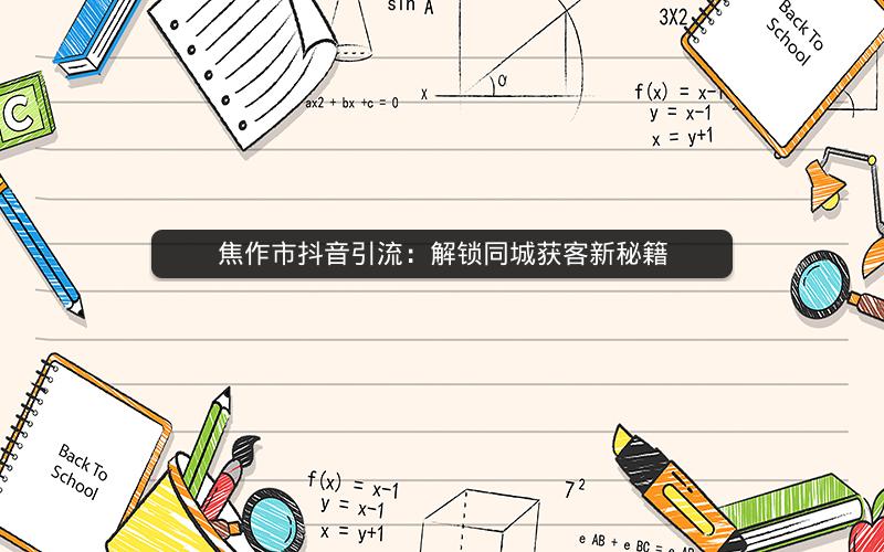 焦作市抖音引流：解锁同城获客新秘籍