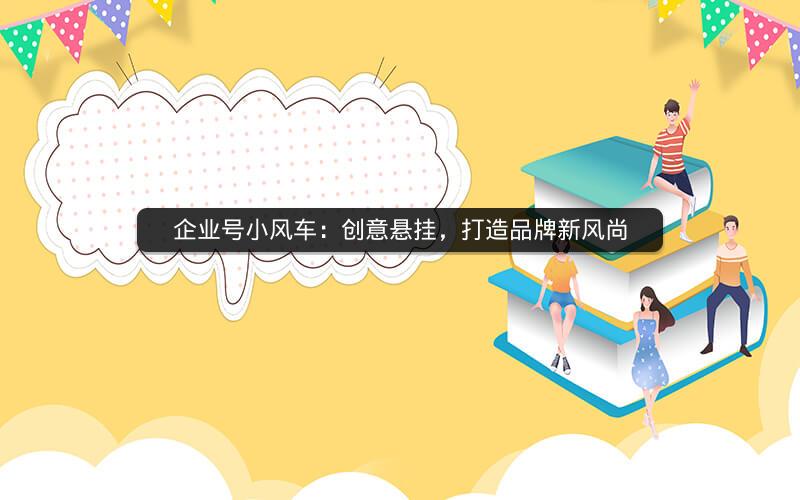 企业号小风车：创意悬挂，打造品牌新风尚