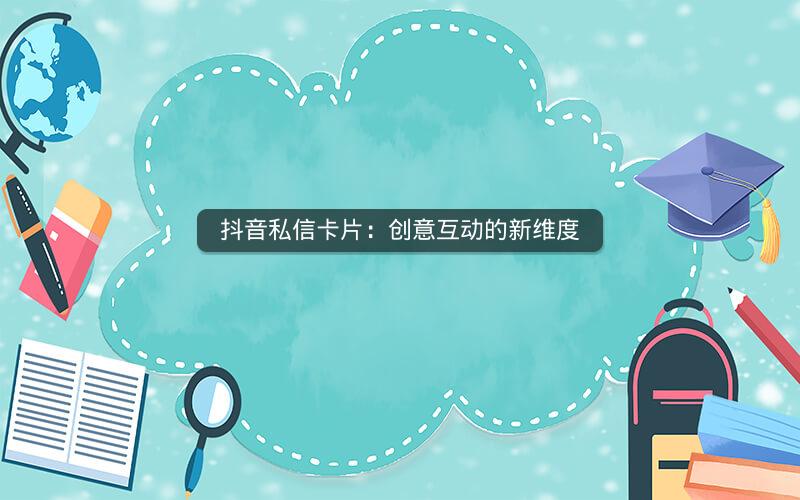 抖音私信卡片：创意互动的新维度