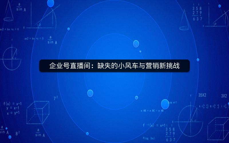 企业号直播间：缺失的小风车与营销新挑战