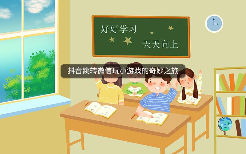 抖音跳转微信玩小游戏的奇妙之旅